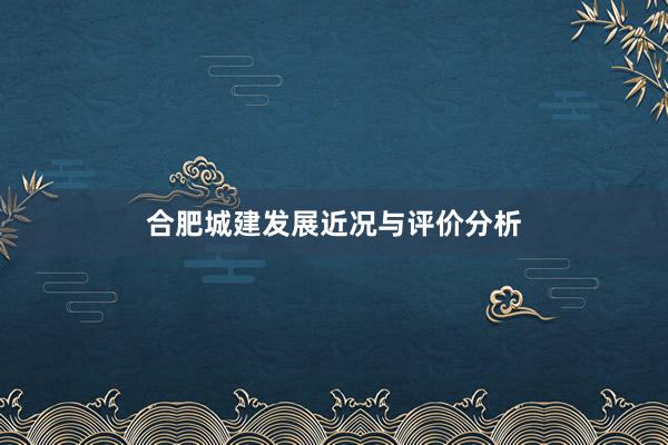 合肥城建发展近况与评价分析