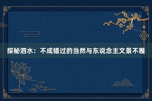 探秘泗水：不成错过的当然与东说念主文景不雅
